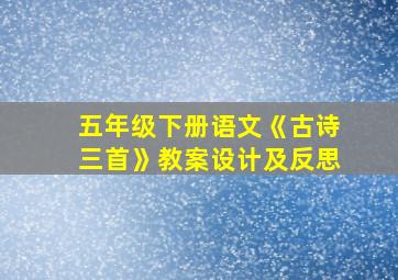 五年级下册语文《古诗三首》教案设计及反思