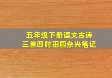 五年级下册语文古诗三首四时田园杂兴笔记