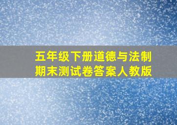 五年级下册道德与法制期末测试卷答案人教版