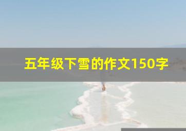 五年级下雪的作文150字