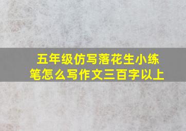 五年级仿写落花生小练笔怎么写作文三百字以上