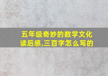 五年级奇妙的数学文化读后感,三百字怎么写的