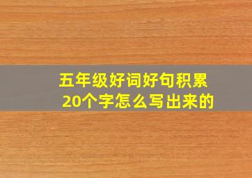 五年级好词好句积累20个字怎么写出来的