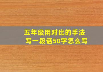 五年级用对比的手法写一段话50字怎么写