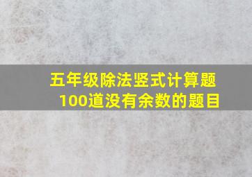 五年级除法竖式计算题100道没有余数的题目