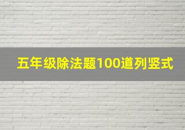 五年级除法题100道列竖式