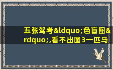 五张驾考“色盲图”,看不出图3一匹马,基本告别方向盘