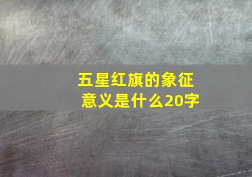 五星红旗的象征意义是什么20字