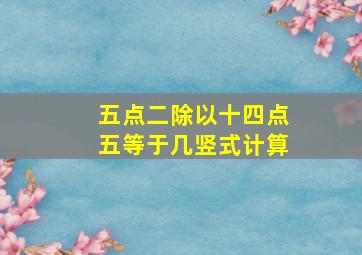 五点二除以十四点五等于几竖式计算