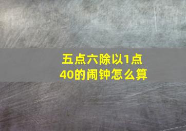 五点六除以1点40的闹钟怎么算