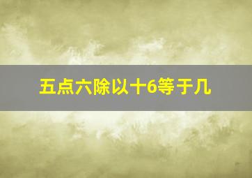 五点六除以十6等于几