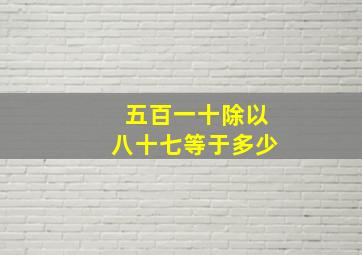 五百一十除以八十七等于多少