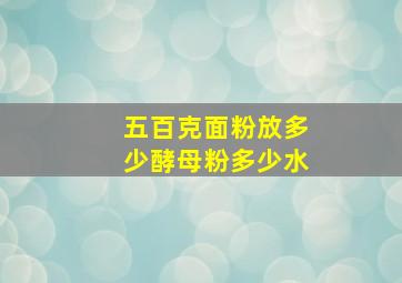 五百克面粉放多少酵母粉多少水