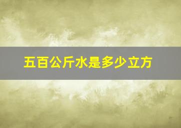 五百公斤水是多少立方