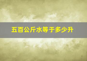 五百公斤水等于多少升