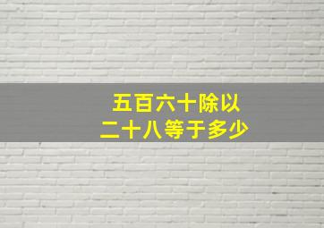 五百六十除以二十八等于多少