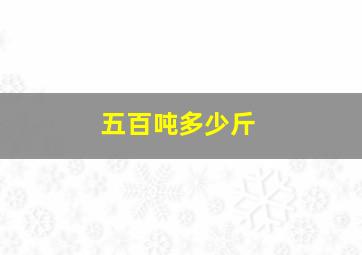 五百吨多少斤