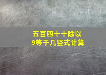 五百四十十除以9等于几竖式计算