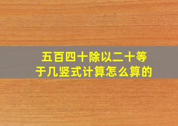 五百四十除以二十等于几竖式计算怎么算的