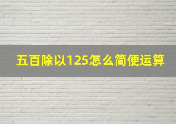 五百除以125怎么简便运算