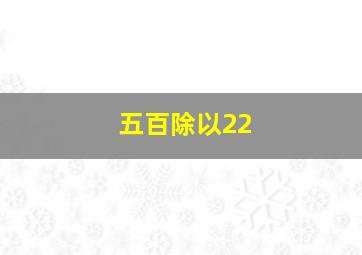 五百除以22