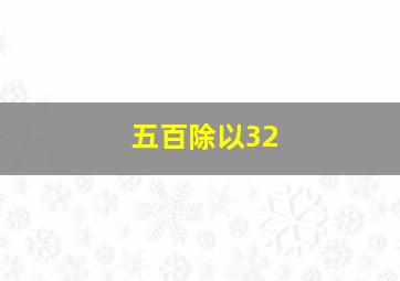 五百除以32