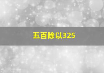 五百除以325