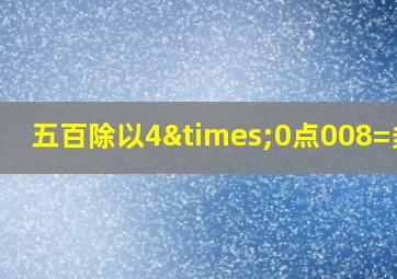 五百除以4×0点008=多少