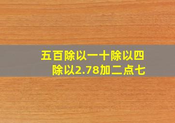 五百除以一十除以四除以2.78加二点七