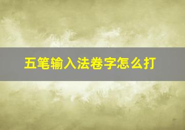 五笔输入法卷字怎么打