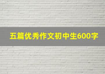 五篇优秀作文初中生600字