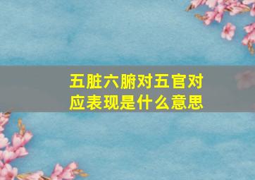 五脏六腑对五官对应表现是什么意思