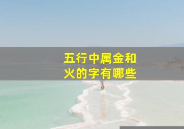 五行中属金和火的字有哪些