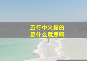 五行中火指的是什么意思啊