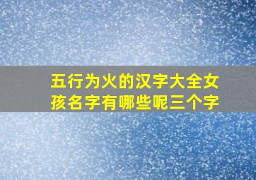 五行为火的汉字大全女孩名字有哪些呢三个字