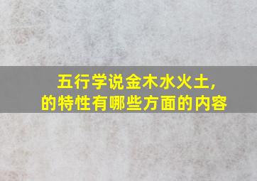 五行学说金木水火土,的特性有哪些方面的内容