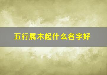 五行属木起什么名字好