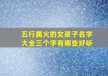 五行属火的女孩子名字大全三个字有哪些好听