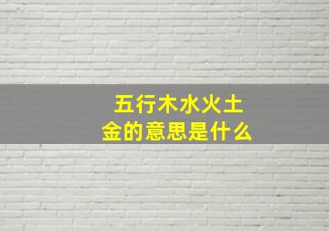 五行木水火土金的意思是什么