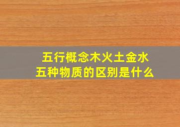 五行概念木火土金水五种物质的区别是什么