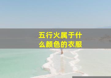 五行火属于什么颜色的衣服