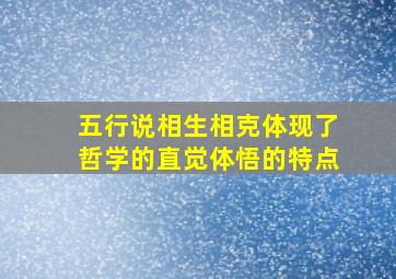 五行说相生相克体现了哲学的直觉体悟的特点