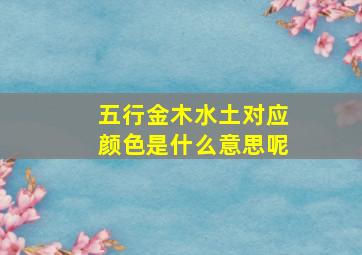 五行金木水土对应颜色是什么意思呢