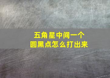 五角星中间一个圆黑点怎么打出来