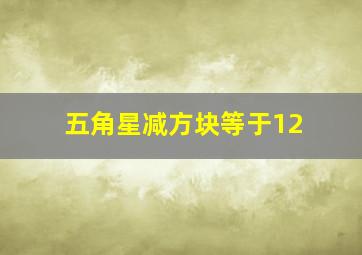 五角星减方块等于12