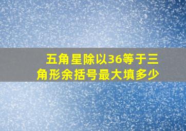 五角星除以36等于三角形余括号最大填多少