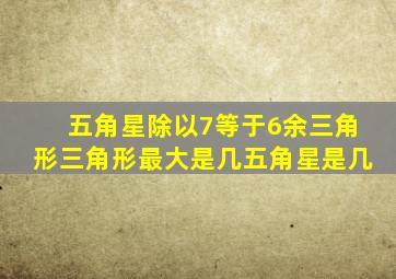 五角星除以7等于6余三角形三角形最大是几五角星是几