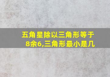 五角星除以三角形等于8余6,三角形最小是几