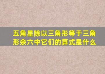 五角星除以三角形等于三角形余六中它们的算式是什么