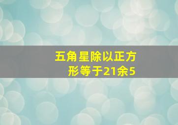 五角星除以正方形等于21余5